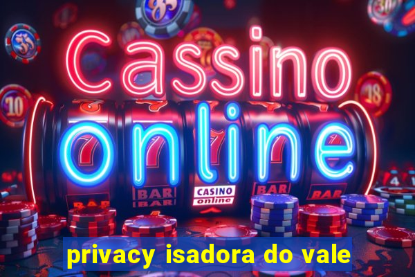 privacy isadora do vale